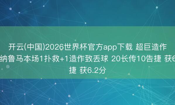 开云(中国)2026世界杯官方app下载 超巨造作！多纳鲁马本场1扑救+1造作致丢球 20长传10告捷 获6.2分
