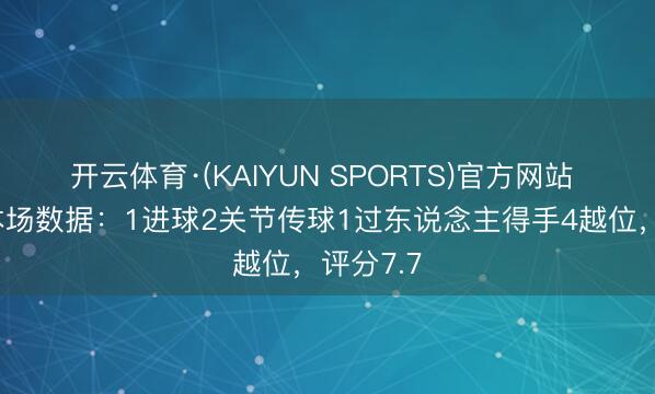 开云体育·(KAIYUN SPORTS)官方网站 杰克逊本场数据：1进球2关节传球1过东说念主得手4越位，评分7.7