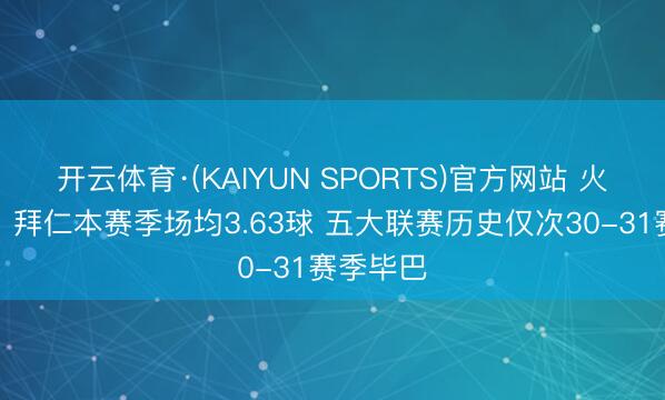 开云体育·(KAIYUN SPORTS)官方网站 火力全开！拜仁本赛季场均3.63球 五大联赛历史仅次30-31赛季毕巴