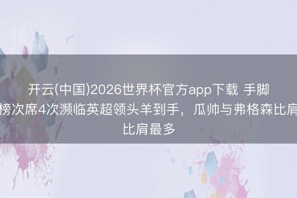 开云(中国)2026世界杯官方app下载 手脚积分榜次席4次濒临英超领头羊到手，瓜帅与弗格森比肩最多