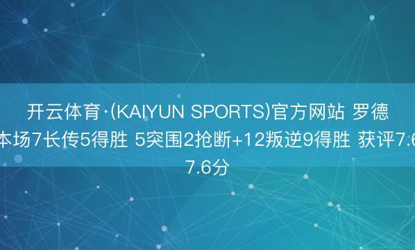 开云体育·(KAIYUN SPORTS)官方网站 罗德里本场7长传5得胜 5突围2抢断+12叛逆9得胜 获评7.6分