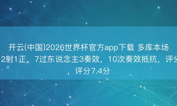 开云(中国)2026世界杯官方app下载 多库本场数据：2射1正，7过东说念主3奏效，10次奏效抵抗，<a href=