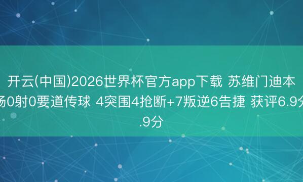 开云(中国)2026世界杯官方app下载 苏维门迪本场0射0要道传球 4突围4抢断+7叛逆6告捷 获评6.9分