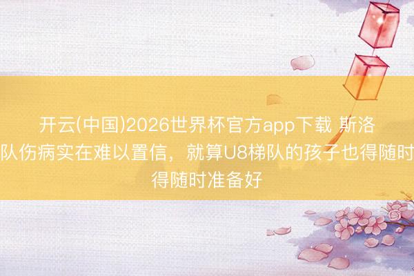 开云(中国)2026世界杯官方app下载 斯洛特：球队伤病实在难以置信，就算U8梯队的孩子也得随时准备好