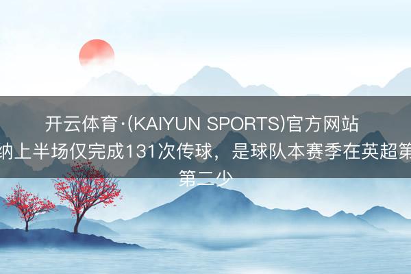 开云体育·(KAIYUN SPORTS)官方网站 阿森纳上半场仅完成131次传球，是球队本赛季在英超第二少