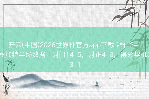 开云(中国)2026世界杯官方app下载 拜仁3-1斯图加特半场数据：射门14-5，射正4-3，<a href=