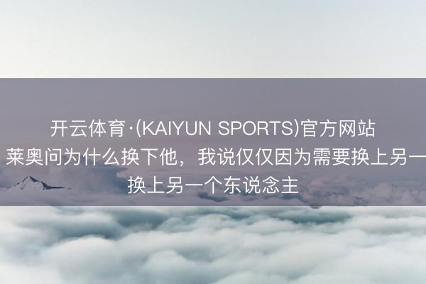 开云体育·(KAIYUN SPORTS)官方网站 阿莱格里：莱奥问为什么换下他，我说仅仅因为需要换上另一个东说念主