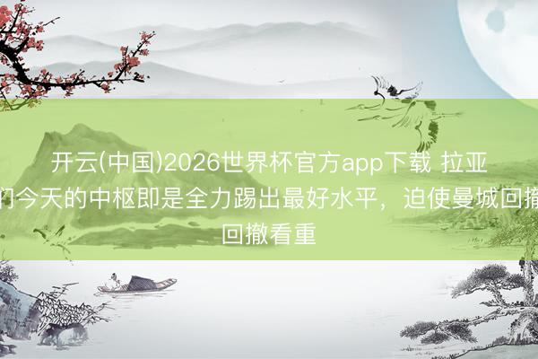 开云(中国)2026世界杯官方app下载 拉亚：咱们今天的中枢即是全力踢出最好水平，迫使曼城回撤看重