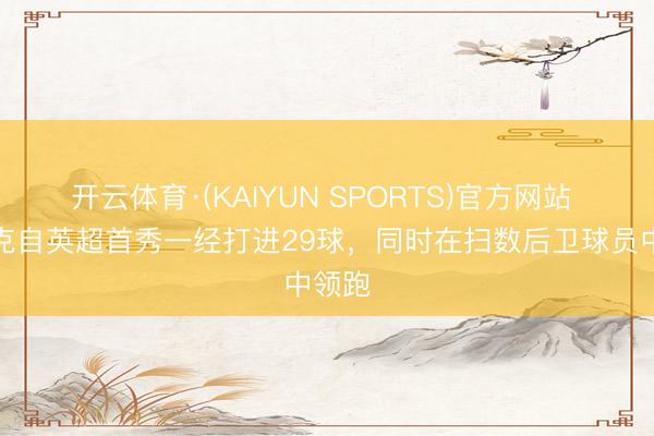 开云体育·(KAIYUN SPORTS)官方网站 范戴克自英超首秀一经打进29球，同时在扫数后卫球员中领跑