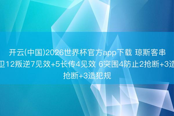 开云(中国)2026世界杯官方app下载 琼斯客串右后卫12叛逆7见效+5长传4见效 6突围4防止2抢断+3造犯规
