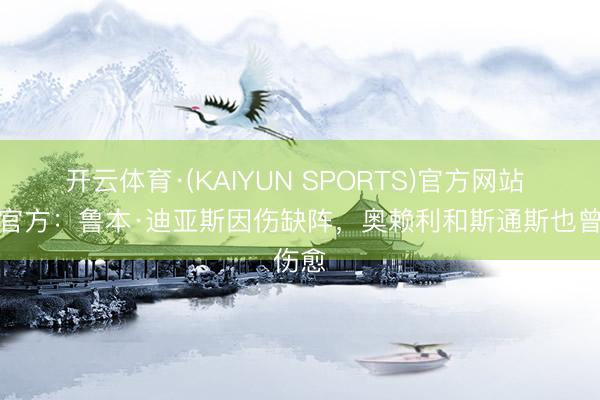 开云体育·(KAIYUN SPORTS)官方网站 曼城官方：鲁本·迪亚斯因伤缺阵，奥赖利和斯通斯也曾伤愈