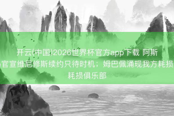 开云(中国)2026世界杯官方app下载 阿斯：皇马官宣维尼修斯续约只待时机；姆巴佩涌现我方耗损俱乐部