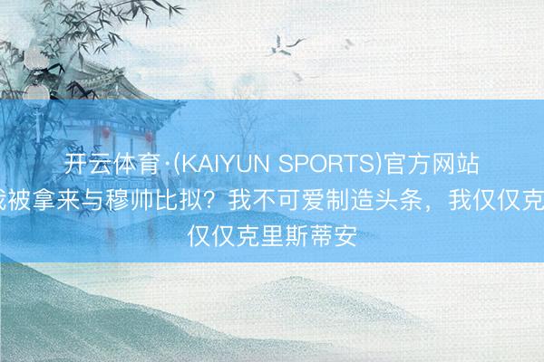 开云体育·(KAIYUN SPORTS)官方网站 皆沃：我被拿来与穆帅比拟？我不可爱制造头条，我仅仅克里斯蒂安