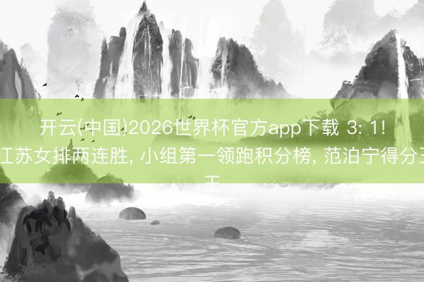开云(中国)2026世界杯官方app下载 3: 1! 江苏女排两连胜， 小组第一领跑积分榜， 范泊宁得分王