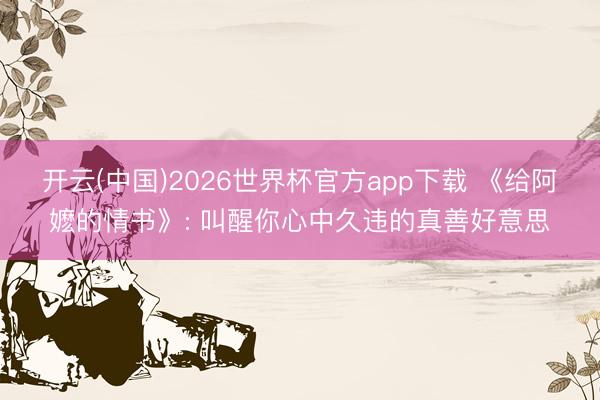 开云(中国)2026世界杯官方app下载 《给阿嬷的情书》: 叫醒你心中久违的真善好意思