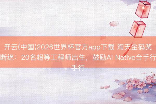 开云(中国)2026世界杯官方app下载 淘天金码奖断绝:20名超等工程师出生,鼓励AI Native合手行