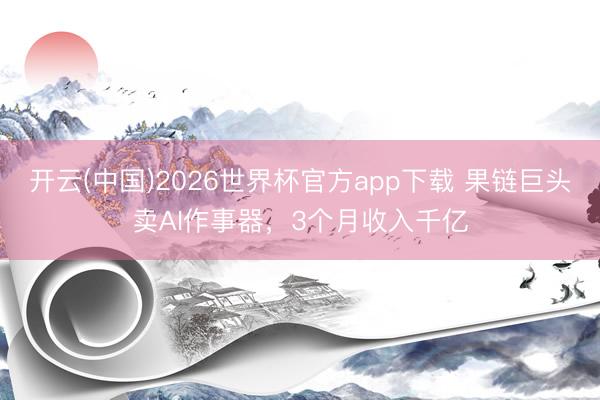 开云(中国)2026世界杯官方app下载 果链巨头卖AI作事器，3个月收入千亿
