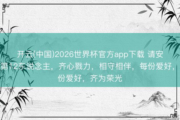 开云(中国)2026世界杯官方app下载 请安最刚硬的第12东说念主，齐心戮力，相守相伴，每份爱好，<a href=