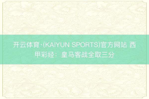 开云体育·(KAIYUN SPORTS)官方网站 西甲彩经:皇马客战全取三分