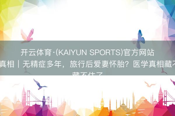 开云体育·(KAIYUN SPORTS)官方网站 热搜真相｜