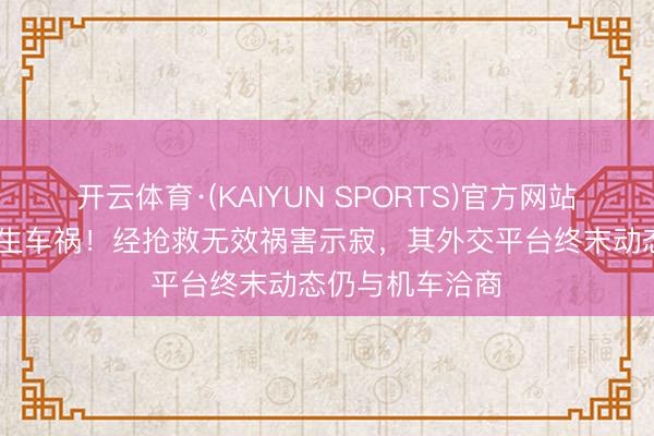开云体育·(KAIYUN SPORTS)官方网站 演员黄子仟发生车祸！经抢救无效祸害示寂，其外交平台终末动态仍与机车洽商