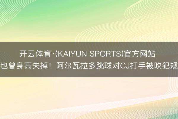 开云体育·(KAIYUN SPORTS)官方网站 也曾身高失掉！阿尔瓦拉多跳球对CJ打手被吹犯规