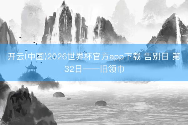 开云(中国)2026世界杯官方app下载 告别日 第32日——旧领巾