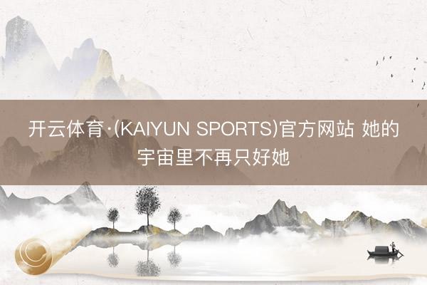 开云体育·(KAIYUN SPORTS)官方网站 她的宇宙里不再只好她