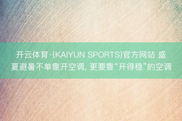 开云体育·(KAIYUN SPORTS)官方网站 盛夏避暑不单靠开空调， 更要靠“开得稳”的空调