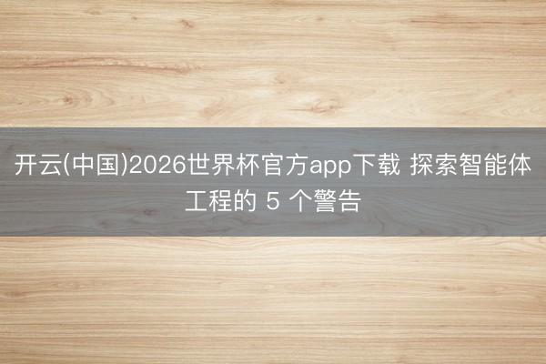 开云(中国)2026世界杯官方app下载 探索智能体工程的 5 个警告
