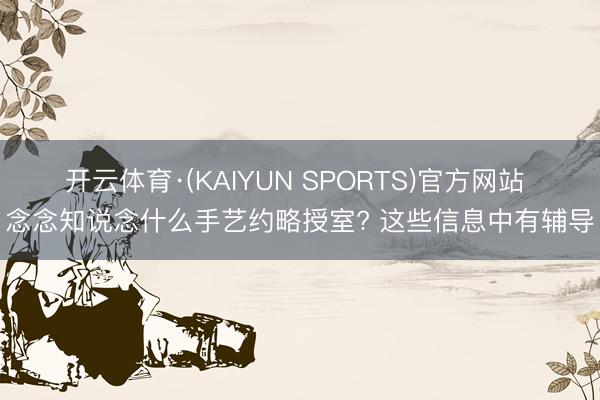 开云体育·(KAIYUN SPORTS)官方网站 念念知说念什么手艺约略授室? 这些信息中有辅导