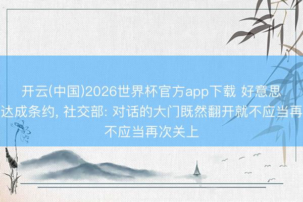 开云(中国)2026世界杯官方app下载 好意思伊有望达成条约， 社交部: 对话的大门既然翻开就不应当再次关上