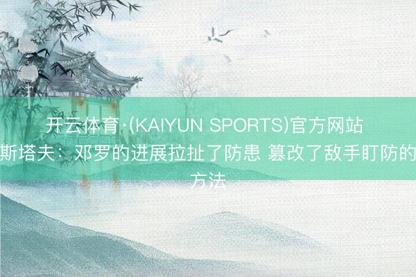 开云体育·(KAIYUN SPORTS)官方网站 比克斯塔夫：邓罗的进展拉扯了防患 篡改了敌手盯防的方法