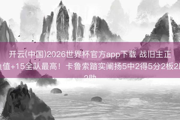 开云(中国)2026世界杯官方app下载 战旧主正负值+15全队最高！卡鲁索踏实阐扬5中2得5分2板2助