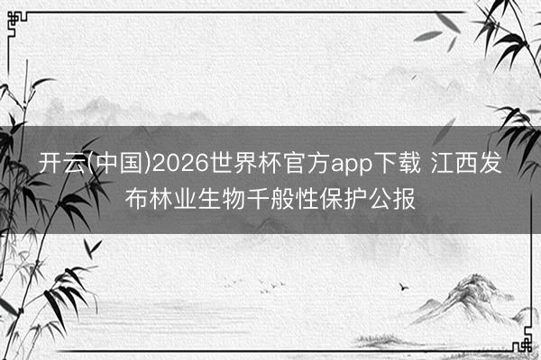 开云(中国)2026世界杯官方app下载 江西发布林业生物千般性保护公报