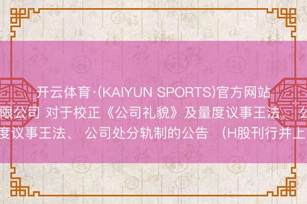 开云体育·(KAIYUN SPORTS)官方网站 易点六合汇集科技股份有限公司 对于校正《公司礼貌》及量度议事王法、 公司处分轨制的公告 （H股刊行并上市后适用）