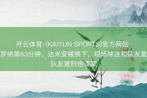 开云体育·(KAIYUN SPORTS)官方网站 国米vs维罗纳第63分钟，达米安被换下，<a href=