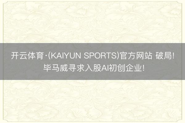 开云体育·(KAIYUN SPORTS)官方网站 破局! 毕马威寻求入股AI初创企业!