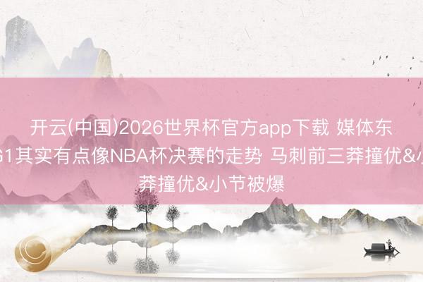开云(中国)2026世界杯官方app下载 媒体东谈主：G1其