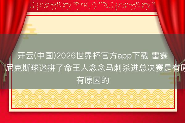开云(中国)2026世界杯官方app下载 雷霆记者：尼克斯球迷拼了命王人念念马刺杀进总决赛是有原因的