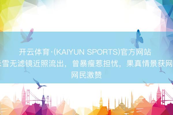开云体育·(KAIYUN SPORTS)官方网站 70岁米雪无滤镜近照流出,曾暴瘦惹担忧,果真情景获网民激赞