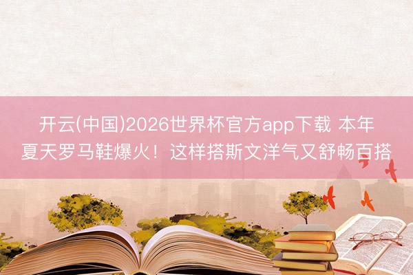 开云(中国)2026世界杯官方app下载 本年夏天罗马鞋爆火!这样搭斯文洋气又舒畅百搭