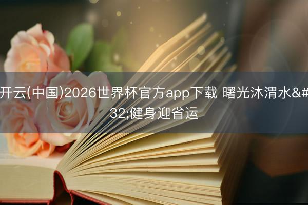 开云(中国)2026世界杯官方app下载 曙光沐渭水 健身迎省运
