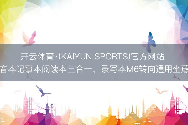 开云体育·(KAIYUN SPORTS)官方网站 灌音本记事本阅读本三合一，录写本M6转向通用坐蓐力