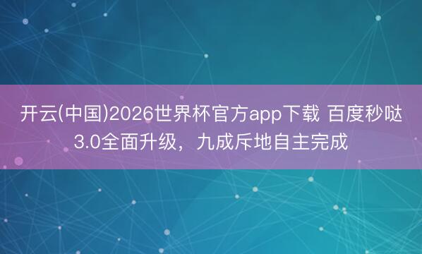 开云(中国)2026世界杯官方app下载 百度秒哒3.0全面升级，九成斥地自主完成