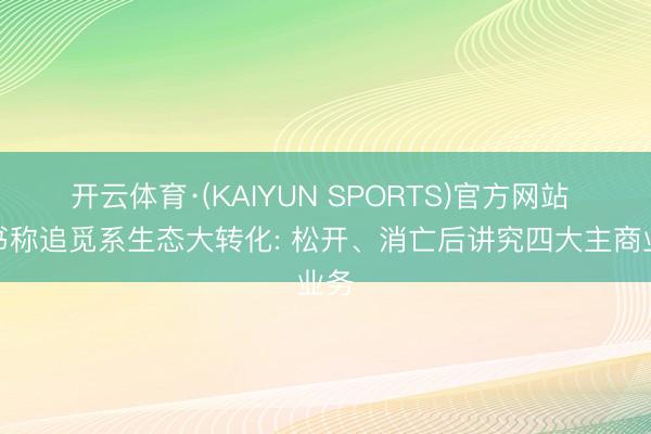 开云体育·(KAIYUN SPORTS)官方网站 音书称追觅系生态大转化: 松开、消亡后讲究四大主商业务