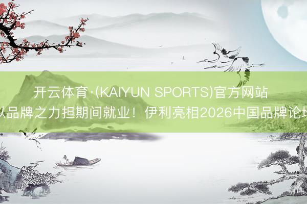 开云体育·(KAIYUN SPORTS)官方网站 以品牌之力担期间就业！伊利亮相2026中国品牌论坛