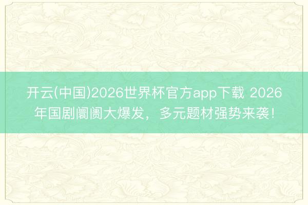 开云(中国)2026世界杯官方app下载 2026年国剧阛阓大爆发,多元题材强势来袭!